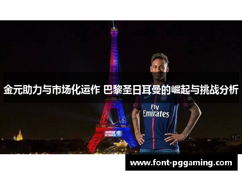 金元助力与市场化运作 巴黎圣日耳曼的崛起与挑战分析 金元助力与市场化运作 巴黎圣日耳曼的崛起与挑战分析