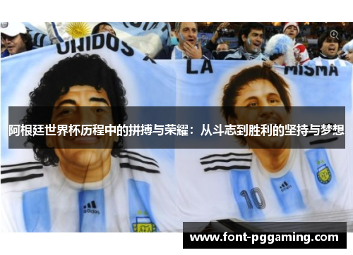 阿根廷世界杯历程中的拼搏与荣耀：从斗志到胜利的坚持与梦想