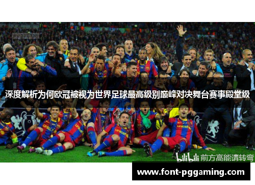 深度解析为何欧冠被视为世界足球最高级别巅峰对决舞台赛事殿堂级
