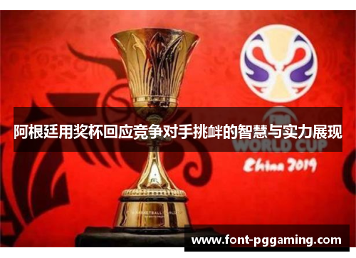 阿根廷用奖杯回应竞争对手挑衅的智慧与实力展现 阿根廷用奖杯回应竞争对手挑衅的智慧与实力展现