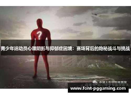 青少年运动员心理阴影与抑郁症困境：赛场背后的隐秘战斗与挑战